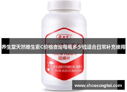 养生堂天然维生素C价格查询每瓶多少钱适合日常补充使用