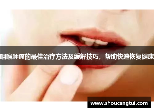 咽喉肿痛的最佳治疗方法及缓解技巧，帮助快速恢复健康