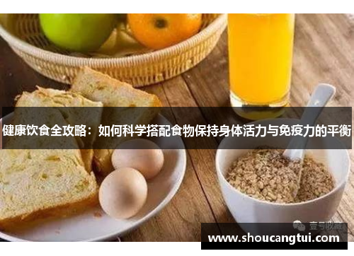 健康饮食全攻略：如何科学搭配食物保持身体活力与免疫力的平衡