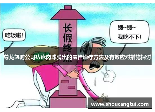 尊龙凯时公司痔疮肉球脱出的最佳治疗方法及有效应对措施探讨