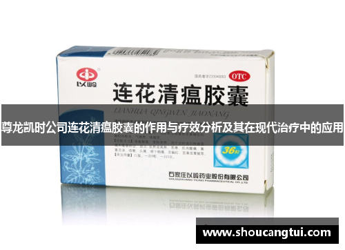 尊龙凯时公司连花清瘟胶囊的作用与疗效分析及其在现代治疗中的应用